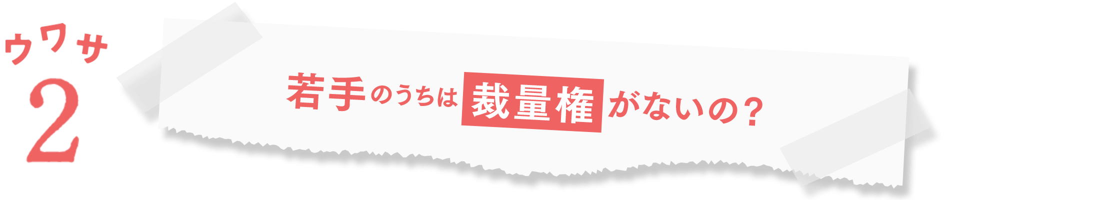 ウワサ2:若手のうちは裁量権がないの?