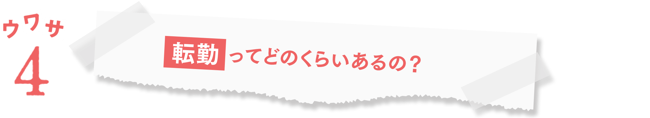 ウワサ4:転勤ってどのくらいあるの?