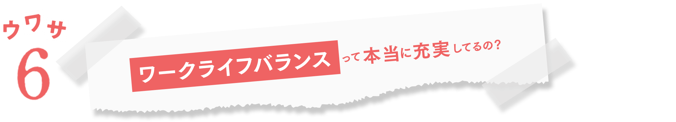 ウワサ6:ワークライフバランスって本当に充実してるの??
