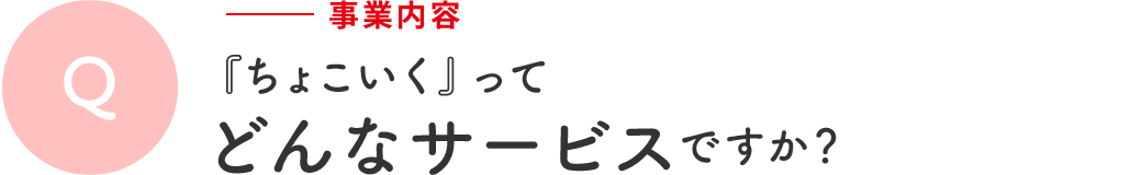 Q 事業内容 | 「ちょいこく」ってどんなサービスですが?