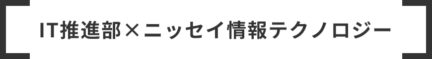 IT推進部×ニッセイ情報テクノロジー