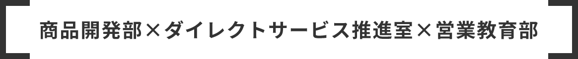 商品開発部×ダイレクトサービス推進室×営業教育部