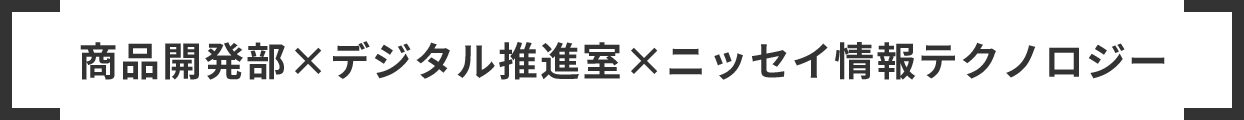 商品開発部×デジタル推進室×ニッセイ情報テクノロジー